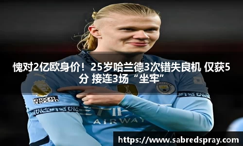 愧对2亿欧身价！25岁哈兰德3次错失良机 仅获5分 接连3场“坐牢”