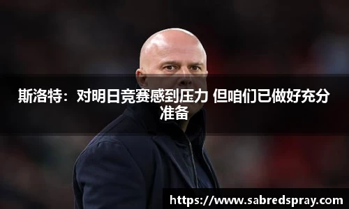 斯洛特：对明日竞赛感到压力 但咱们已做好充分准备
