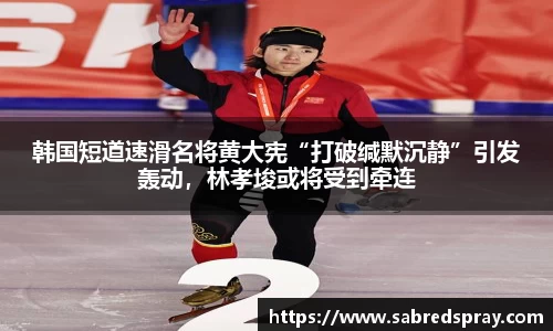 韩国短道速滑名将黄大宪“打破缄默沉静”引发轰动，林孝埈或将受到牵连