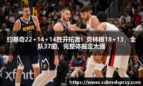 约基奇22+14+14胜开拓者！克林根18+13，全队37助，完整体掘金太强